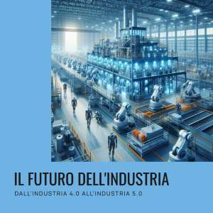 Dall'Industria 4.0 all'Industria 5.0: Un Viaggio Verso il Futuro