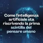 Come l’intelligenza artificiale sta riscrivendo la prima scintilla del pensare umano