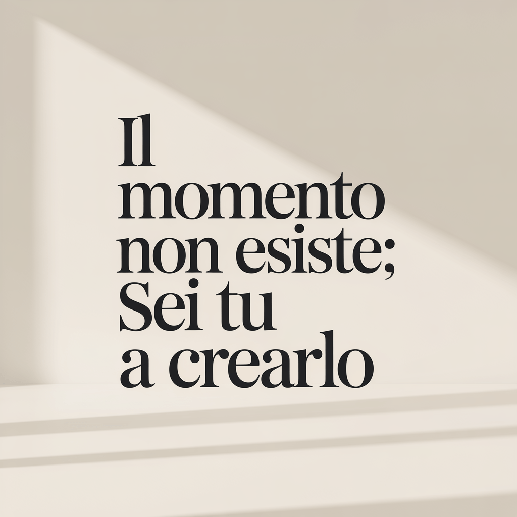 Il Momento Non Esiste: Sei Tu a Crearlo